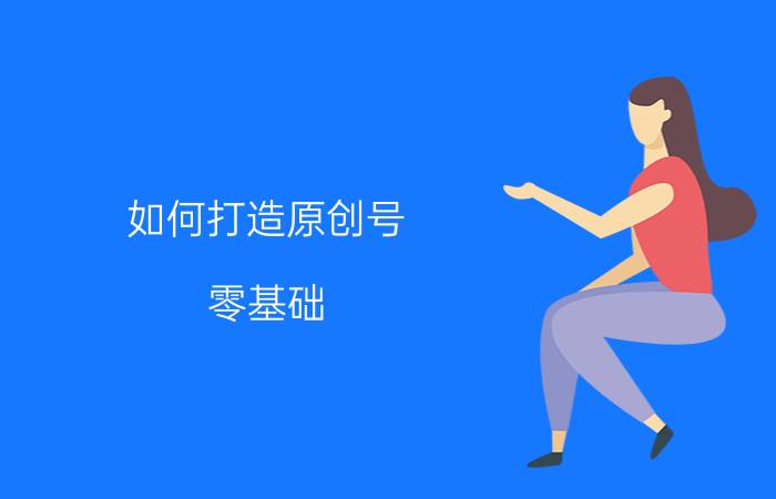 如何打造原创号 零基础，如何快速入门UI设计？